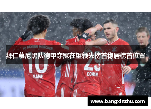 拜仁慕尼黑队德甲夺冠在望领先榜首稳居榜首位置